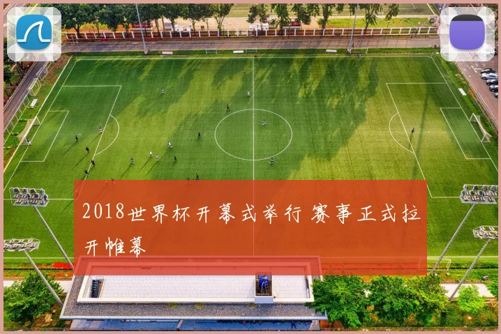 2018世界杯开幕式举行 赛事正式拉开帷幕