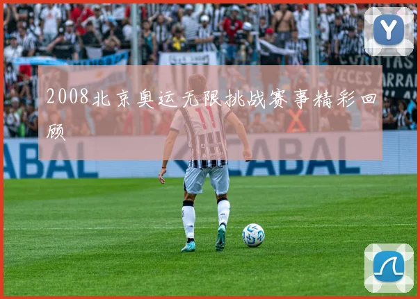 2008北京奥运无限挑战赛事精彩回顾