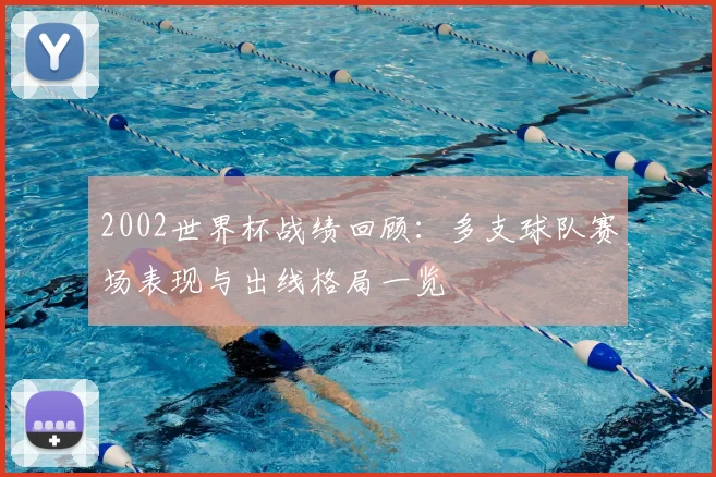 2002世界杯战绩回顾：多支球队赛场表现与出线格局一览