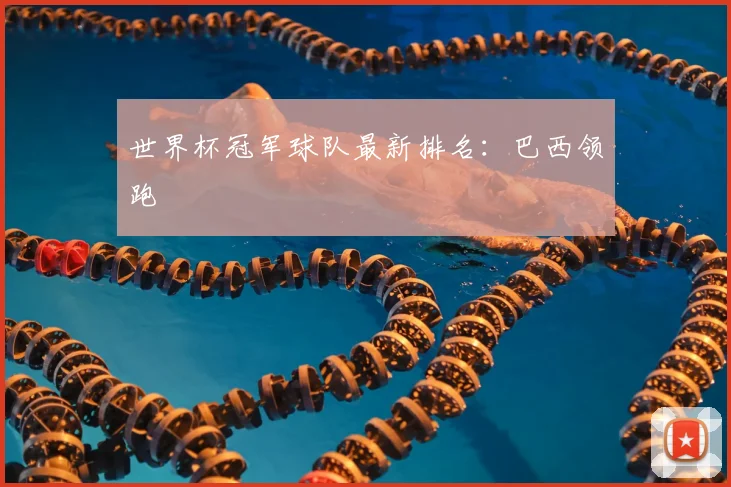 世界杯冠军球队最新排名:巴西领跑