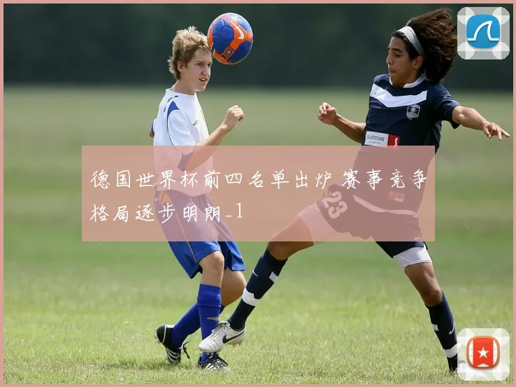 德国世界杯前四名单出炉 赛事竞争格局逐步明朗_1