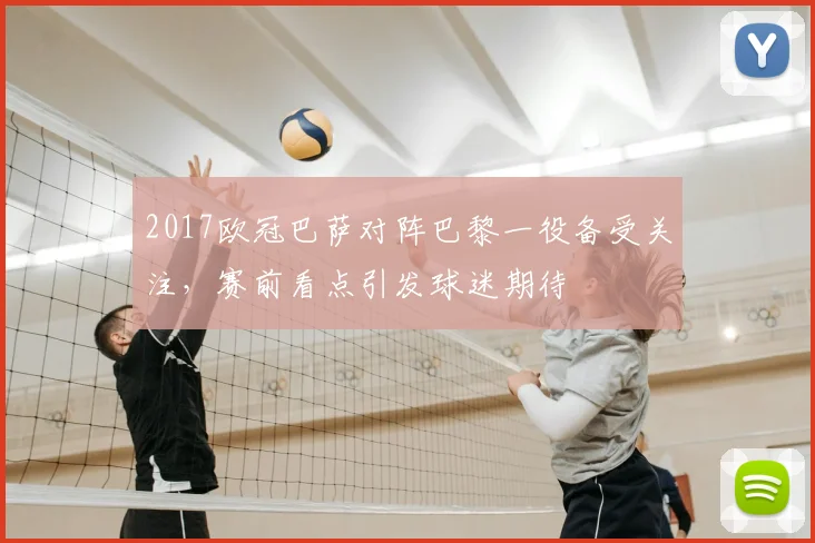 2017欧冠巴萨对阵巴黎一役备受关注,赛前看点引发球迷期待